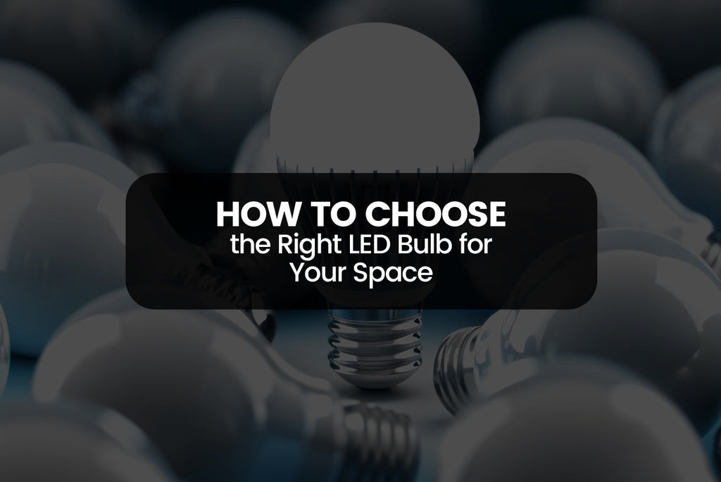 How to Choose the Right LED Bulb for Your Space