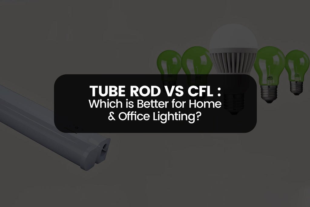 Tube Rod vs. CFL: Which is Better for Home & Office Lighting?