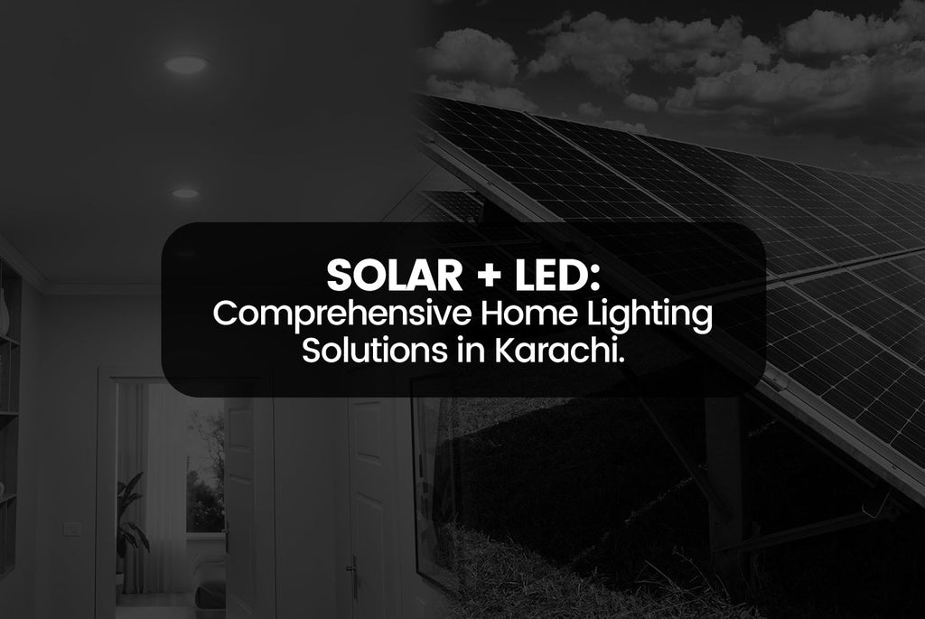 Solar + LED: Comprehensive Home Lighting Solutions in Karachi